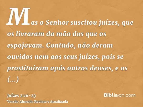 Mas o Senhor suscitou juízes, que os livraram da mão dos que os espojavam.Contudo, não deram ouvidos nem aos seus juízes, pois se prostituíram após outros deuse