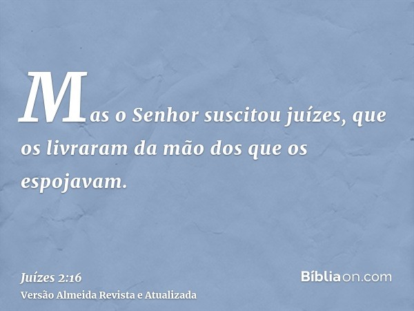 Mas o Senhor suscitou juízes, que os livraram da mão dos que os espojavam.