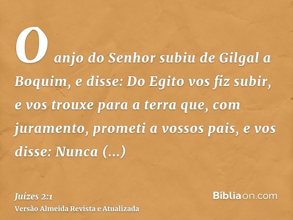 O anjo do Senhor subiu de Gilgal a Boquim, e disse: Do Egito vos fiz subir, e vos trouxe para a terra que, com juramento, prometi a vossos pais, e vos disse: Nu