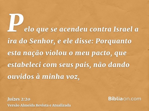 Pelo que se acendeu contra Israel a ira do Senhor, e ele disse: Porquanto esta nação violou o meu pacto, que estabeleci com seus pais, não dando ouvidos à minha