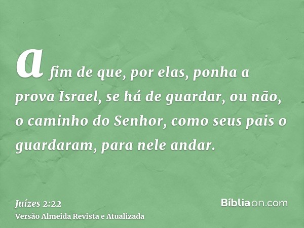 a fim de que, por elas, ponha a prova Israel, se há de guardar, ou não, o caminho do Senhor, como seus pais o guardaram, para nele andar.