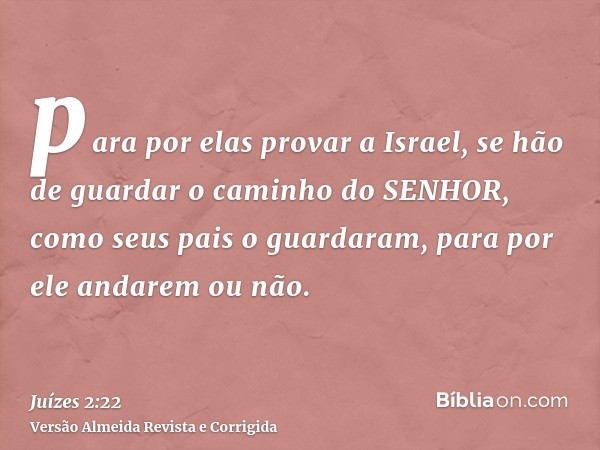 para por elas provar a Israel, se hão de guardar o caminho do SENHOR, como seus pais o guardaram, para por ele andarem ou não.