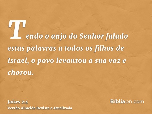 Tendo o anjo do Senhor falado estas palavras a todos os filhos de Israel, o povo levantou a sua voz e chorou.