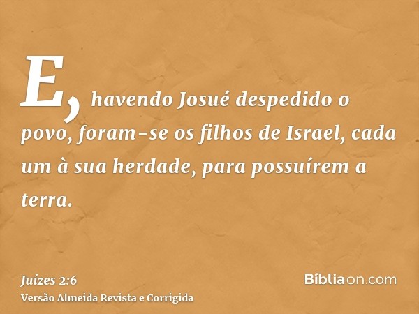 E, havendo Josué despedido o povo, foram-se os filhos de Israel, cada um à sua herdade, para possuírem a terra.
