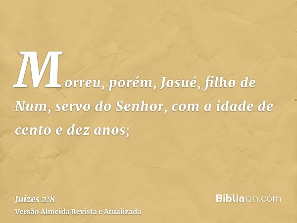 Morreu, porém, Josué, filho de Num, servo do Senhor, com a idade de cento e dez anos;