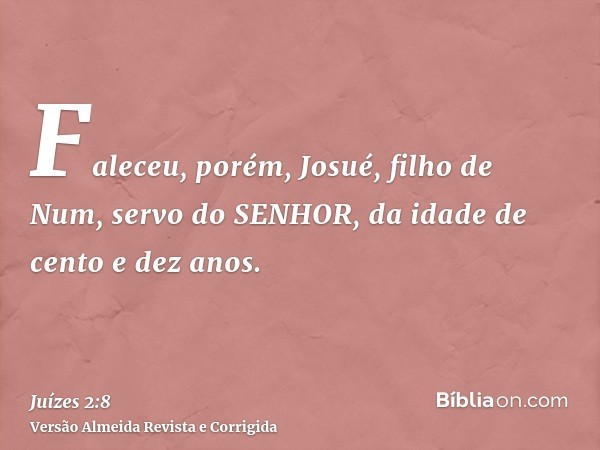 Faleceu, porém, Josué, filho de Num, servo do SENHOR, da idade de cento e dez anos.