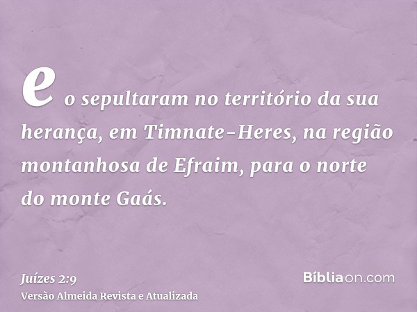 e o sepultaram no território da sua herança, em Timnate-Heres, na região montanhosa de Efraim, para o norte do monte Gaás.