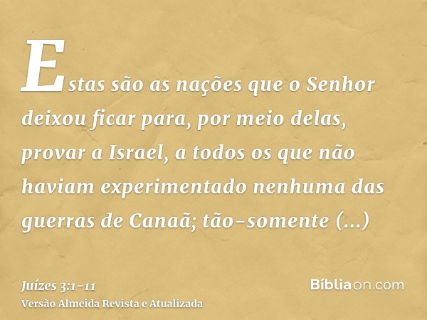 Estas são as nações que o Senhor deixou ficar para, por meio delas, provar a Israel, a todos os que não haviam experimentado nenhuma das guerras de Canaã;tão-so