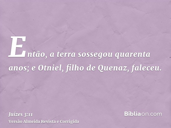 Então, a terra sossegou quarenta anos; e Otniel, filho de Quenaz, faleceu.