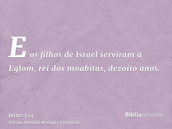 E os filhos de Israel serviram a Eglom, rei dos moabitas, dezoito anos.