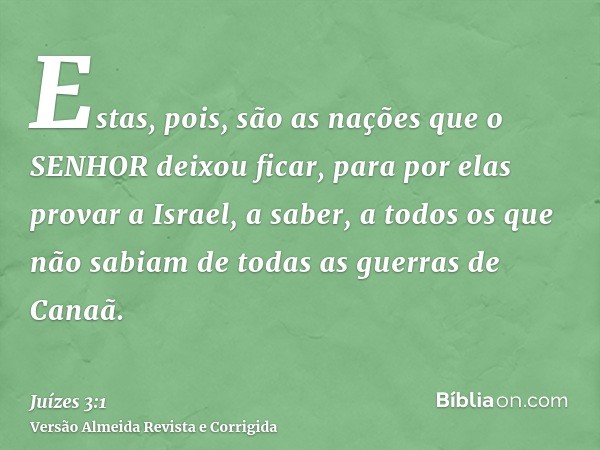 Estas, pois, são as nações que o SENHOR deixou ficar, para por elas provar a Israel, a saber, a todos os que não sabiam de todas as guerras de Canaã.