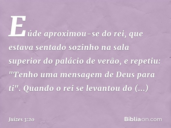 Eúde aproximou-se do rei, que estava sentado sozinho na sala superior do palácio de verão, e repetiu: "Tenho uma mensagem de Deus para ti". Quando o rei se leva