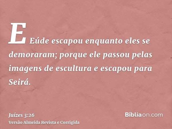 E Eúde escapou enquanto eles se demoraram; porque ele passou pelas imagens de escultura e escapou para Seirá.