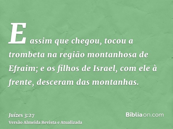 E assim que chegou, tocou a trombeta na região montanhosa de Efraim; e os filhos de Israel, com ele à frente, desceram das montanhas.