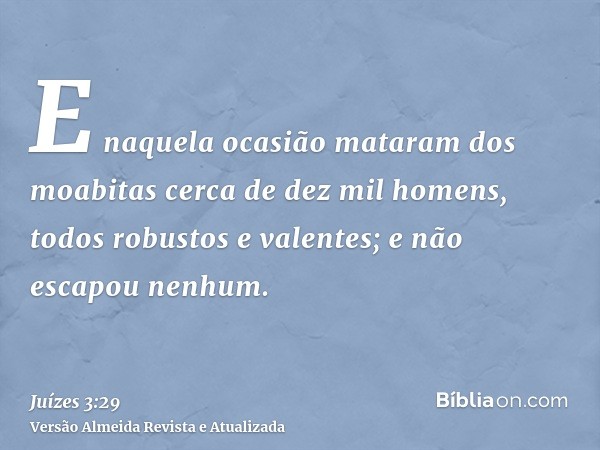 E naquela ocasião mataram dos moabitas cerca de dez mil homens, todos robustos e valentes; e não escapou nenhum.