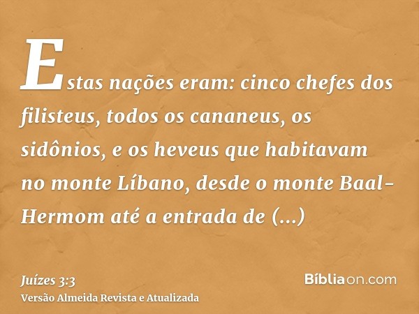 Estas nações eram: cinco chefes dos filisteus, todos os cananeus, os sidônios, e os heveus que habitavam no monte Líbano, desde o monte Baal-Hermom até a entrad