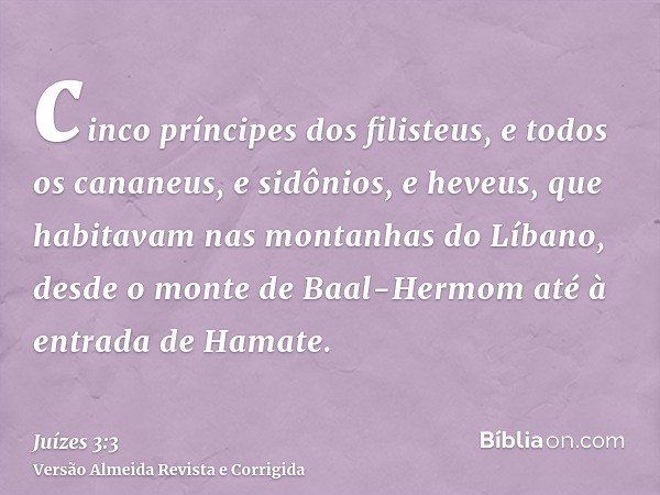 cinco príncipes dos filisteus, e todos os cananeus, e sidônios, e heveus, que habitavam nas montanhas do Líbano, desde o monte de Baal-Hermom até à entrada de H