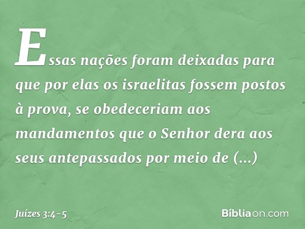 Essas nações foram deixadas para que por elas os israelitas fossem postos à prova, se obedeceriam aos mandamentos que o Senhor dera aos seus antepassados por me