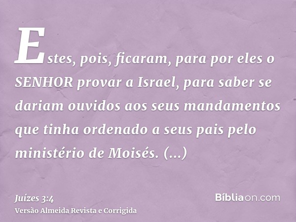 Estes, pois, ficaram, para por eles o SENHOR provar a Israel, para saber se dariam ouvidos aos seus mandamentos que tinha ordenado a seus pais pelo ministério d
