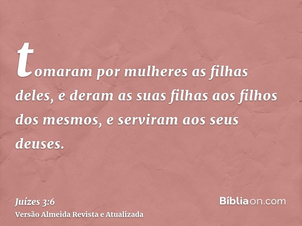 tomaram por mulheres as filhas deles, e deram as suas filhas aos filhos dos mesmos, e serviram aos seus deuses.