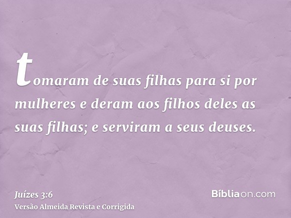 tomaram de suas filhas para si por mulheres e deram aos filhos deles as suas filhas; e serviram a seus deuses.