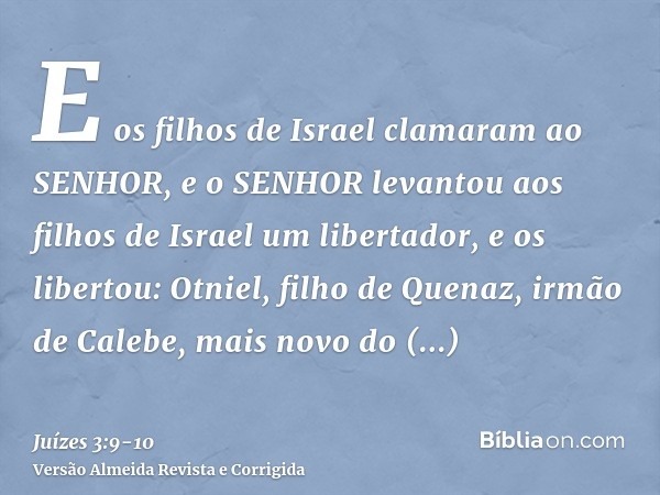 E os filhos de Israel clamaram ao SENHOR, e o SENHOR levantou aos filhos de Israel um libertador, e os libertou: Otniel, filho de Quenaz, irmão de Calebe, mais 