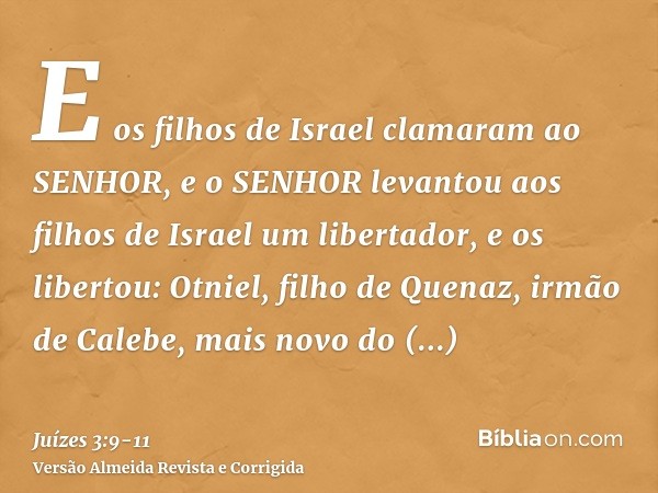 E os filhos de Israel clamaram ao SENHOR, e o SENHOR levantou aos filhos de Israel um libertador, e os libertou: Otniel, filho de Quenaz, irmão de Calebe, mais