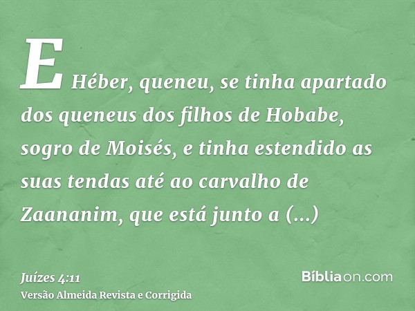E Héber, queneu, se tinha apartado dos queneus dos filhos de Hobabe, sogro de Moisés, e tinha estendido as suas tendas até ao carvalho de Zaananim, que está jun