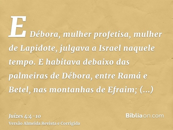 E Débora, mulher profetisa, mulher de Lapidote, julgava a Israel naquele tempo.E habitava debaixo das palmeiras de Débora, entre Ramá e Betel, nas montanhas de 