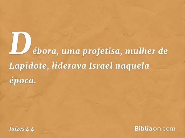 Débora, uma profetisa, mulher de Lapidote, liderava Israel naquela época. -- Juízes 4:4