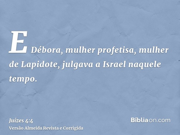 E Débora, mulher profetisa, mulher de Lapidote, julgava a Israel naquele tempo.