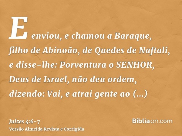 E enviou, e chamou a Baraque, filho de Abinoão, de Quedes de Naftali, e disse-lhe: Porventura o SENHOR, Deus de Israel, não deu ordem, dizendo: Vai, e atrai gen