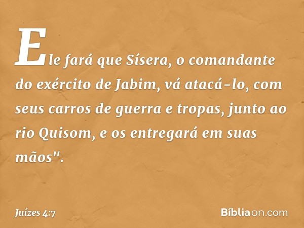 Ele fará que Sísera, o comandante do exército de Jabim, vá atacá-lo, com seus carros de guerra e tropas, junto ao rio Quisom, e os entregará em suas mãos". -- J