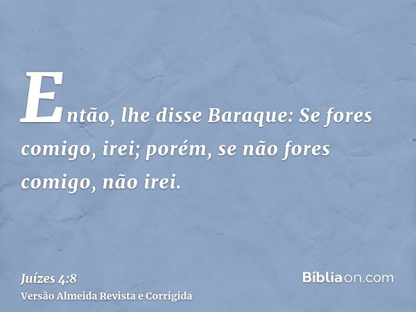 Então, lhe disse Baraque: Se fores comigo, irei; porém, se não fores comigo, não irei.