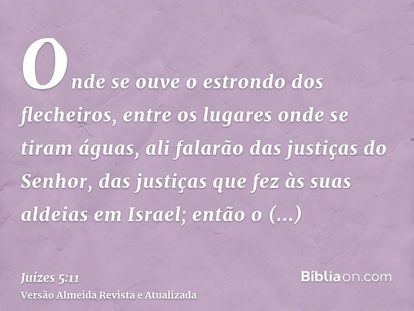 Onde se ouve o estrondo dos flecheiros, entre os lugares onde se tiram águas, ali falarão das justiças do Senhor, das justiças que fez às suas aldeias em Israel