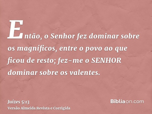 Então, o Senhor fez dominar sobre os magníficos, entre o povo ao que ficou de resto; fez-me o SENHOR dominar sobre os valentes.