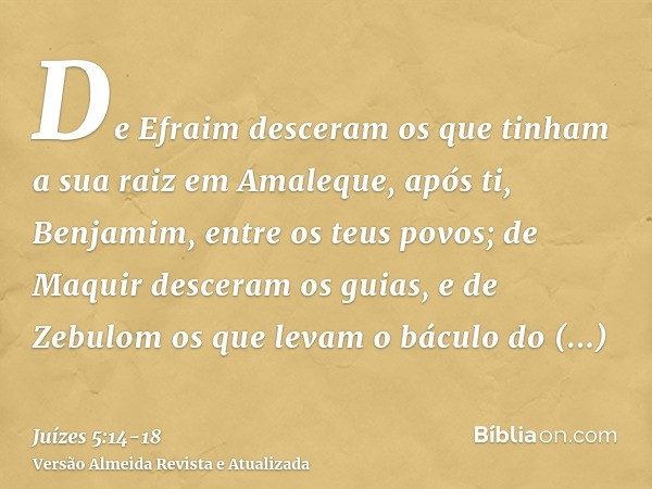 De Efraim desceram os que tinham a sua raiz em Amaleque, após ti, Benjamim, entre os teus povos; de Maquir desceram os guias, e de Zebulom os que levam o báculo