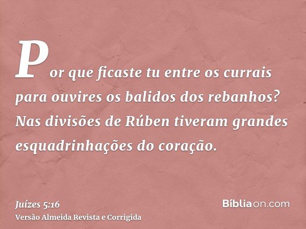Por que ficaste tu entre os currais para ouvires os balidos dos rebanhos? Nas divisões de Rúben tiveram grandes esquadrinhações do coração.