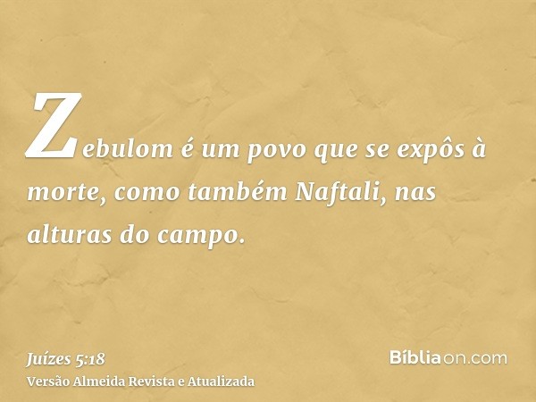 Zebulom é um povo que se expôs à morte, como também Naftali, nas alturas do campo.