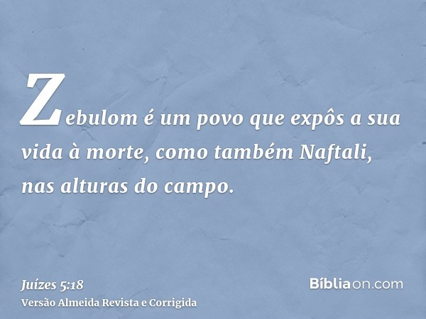 Zebulom é um povo que expôs a sua vida à morte, como também Naftali, nas alturas do campo.