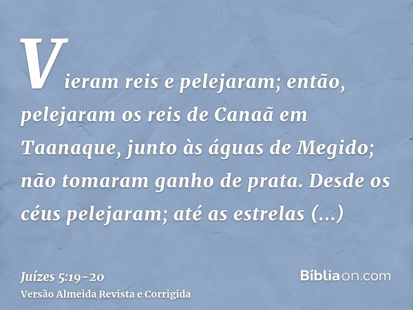 Vieram reis e pelejaram; então, pelejaram os reis de Canaã em Taanaque, junto às águas de Megido; não tomaram ganho de prata.Desde os céus pelejaram; até as est