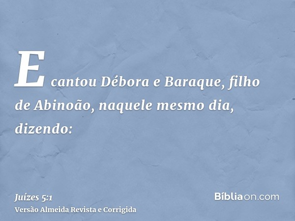 E cantou Débora e Baraque, filho de Abinoão, naquele mesmo dia, dizendo:
