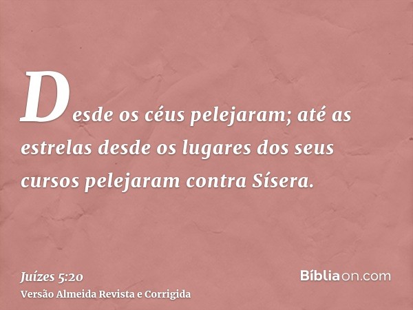 Desde os céus pelejaram; até as estrelas desde os lugares dos seus cursos pelejaram contra Sísera.