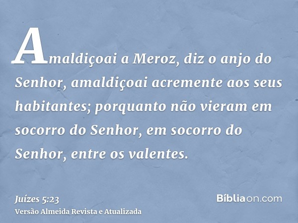 Amaldiçoai a Meroz, diz o anjo do Senhor, amaldiçoai acremente aos seus habitantes; porquanto não vieram em socorro do Senhor, em socorro do Senhor, entre os va