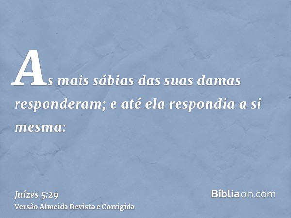 As mais sábias das suas damas responderam; e até ela respondia a si mesma: