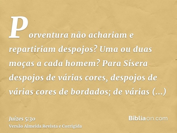 Porventura não achariam e repartiriam despojos? Uma ou duas moças a cada homem? Para Sísera despojos de várias cores, despojos de várias cores de bordados; de v