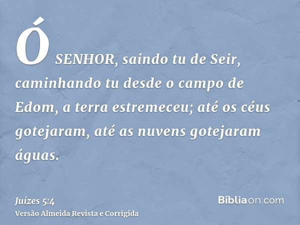 Ó SENHOR, saindo tu de Seir, caminhando tu desde o campo de Edom, a terra estremeceu; até os céus gotejaram, até as nuvens gotejaram águas.