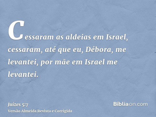Cessaram as aldeias em Israel, cessaram, até que eu, Débora, me levantei, por mãe em Israel me levantei.