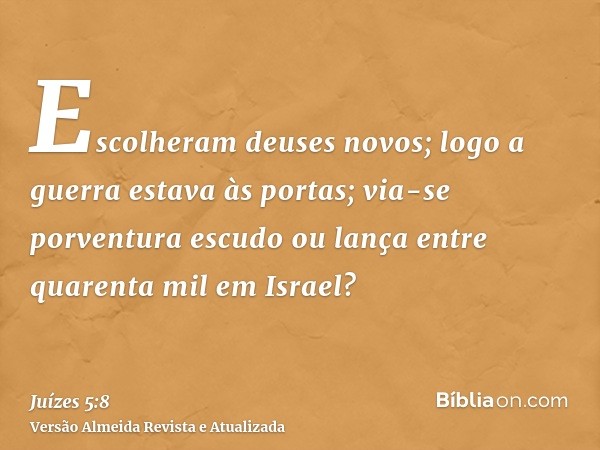 Escolheram deuses novos; logo a guerra estava às portas; via-se porventura escudo ou lança entre quarenta mil em Israel?