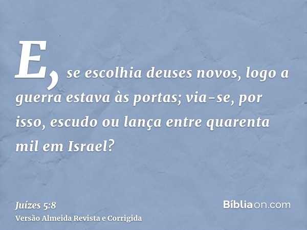 E, se escolhia deuses novos, logo a guerra estava às portas; via-se, por isso, escudo ou lança entre quarenta mil em Israel?